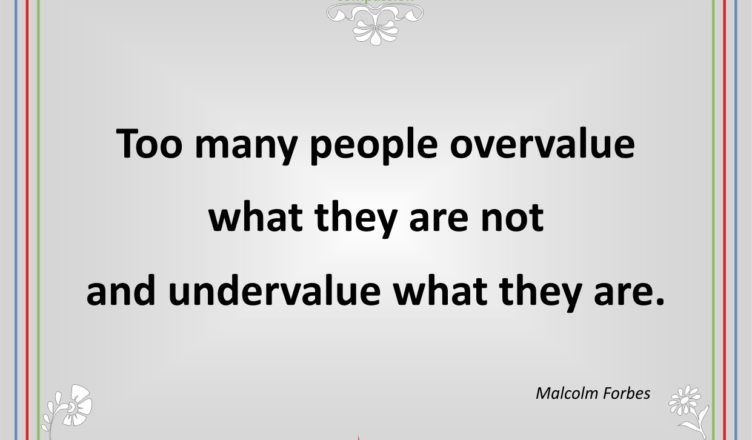 Too many people overvalue what they are not and undervalue what they are.